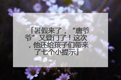 暑假来了，“唐爷爷”又登门了！这次，他还给孩子们带来了七个小提示