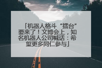 机器人格斗“擂台”要来了！文博会上，知名机器人公司喊话：希望更多同仁参与