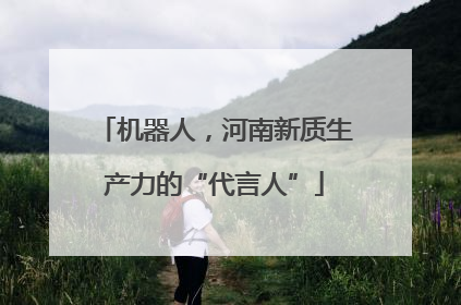 机器人，河南新质生产力的“代言人”