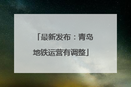 最新发布：青岛地铁运营有调整