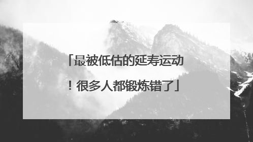 最被低估的延寿运动！很多人都锻炼错了
