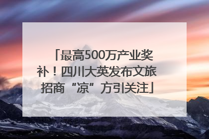 最高500万产业奖补！四川大英发布文旅招商“凉”方引关注