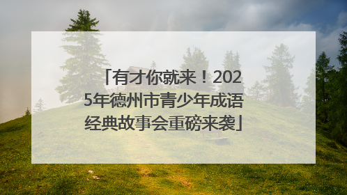 有才你就来！2025年德州市青少年成语经典故事会重磅来袭
