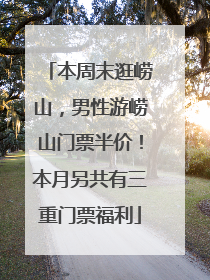 本周末逛崂山，男性游崂山门票半价！本月另共有三重门票福利