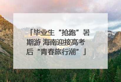 毕业生“抢跑”暑期游 海南迎接高考后“青春旅行潮”