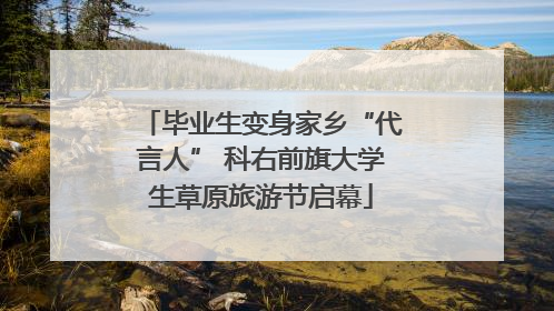 毕业生变身家乡“代言人” 科右前旗大学生草原旅游节启幕