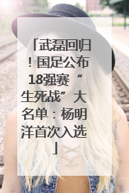 武磊回归！国足公布18强赛“生死战”大名单：杨明洋首次入选