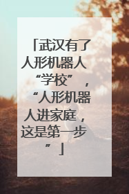 武汉有了人形机器人“学校”，“人形机器人进家庭，这是第一步”
