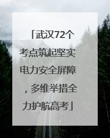 武汉72个考点筑起坚实电力安全屏障，多维举措全力护航高考