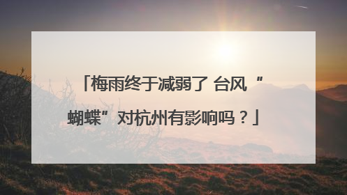 梅雨终于减弱了 台风“蝴蝶”对杭州有影响吗？