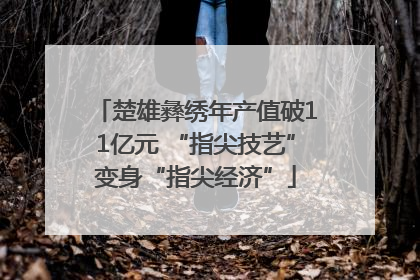 楚雄彝绣年产值破11亿元 “指尖技艺”变身“指尖经济”