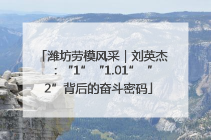 潍坊劳模风采｜刘英杰：“1”“1.01”“2”背后的奋斗密码