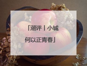 潮评丨小城何以正青春
