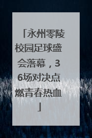 永州零陵校园足球盛会落幕，36场对决点燃青春热血