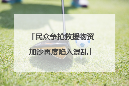 民众争抢救援物资 加沙再度陷入混乱