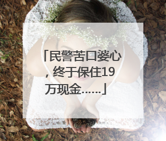 民警苦口婆心，终于保住19万现金……