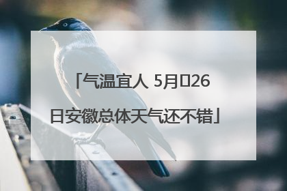 气温宜人 5月﻿26日安徽总体天气还不错