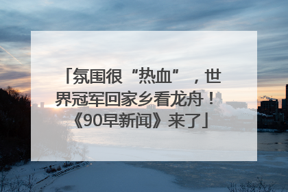 氛围很“热血”，世界冠军回家乡看龙舟！《90早新闻》来了