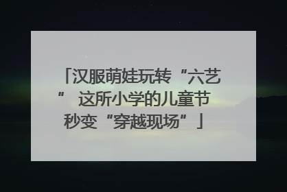 汉服萌娃玩转“六艺” 这所小学的儿童节秒变“穿越现场”