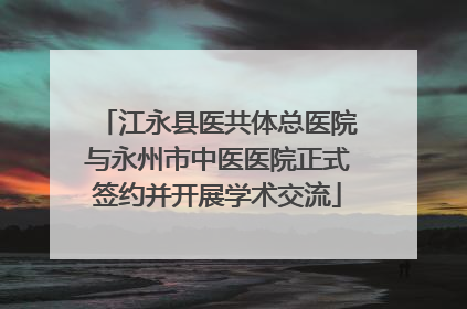 江永县医共体总医院与永州市中医医院正式签约并开展学术交流