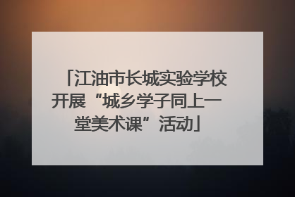 江油市长城实验学校开展“城乡学子同上一堂美术课”活动