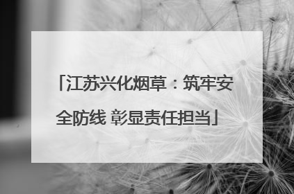 江苏兴化烟草：筑牢安全防线 彰显责任担当