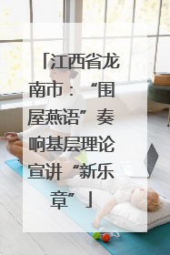 江西省龙南市：“围屋燕语”奏响基层理论宣讲“新乐章”