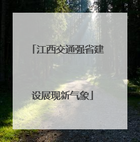 江西交通强省建设展现新气象