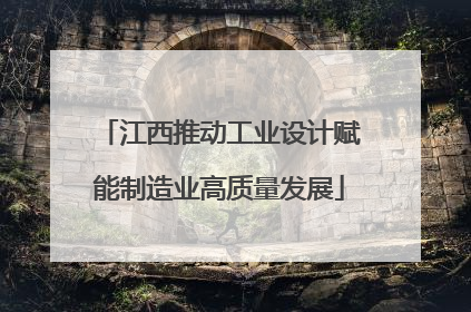 江西推动工业设计赋能制造业高质量发展