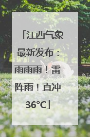 江西气象最新发布：雨雨雨！雷阵雨！直冲36°C