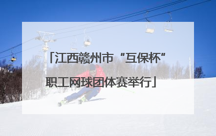 江西赣州市“互保杯”职工网球团体赛举行