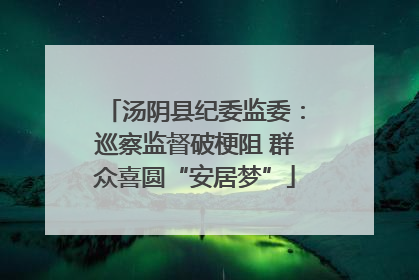 汤阴县纪委监委：巡察监督破梗阻 群众喜圆“安居梦”