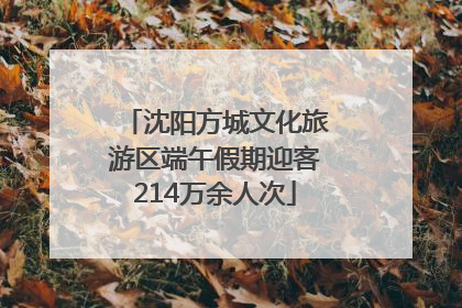 沈阳方城文化旅游区端午假期迎客214万余人次