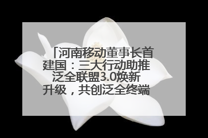 河南移动董事长首建国：三大行动助推泛全联盟3.0焕新升级，共创泛全终端万亿级产业生态
