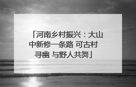 河南乡村振兴：大山中新修一条路 可古村寻幽 与野人共舞