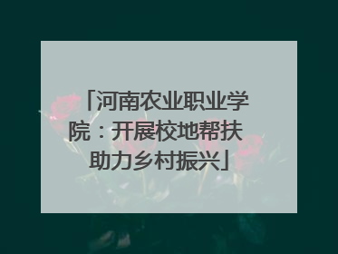 河南农业职业学院：开展校地帮扶 助力乡村振兴