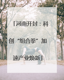 河南开封：科创“组合拳”加速产业焕新