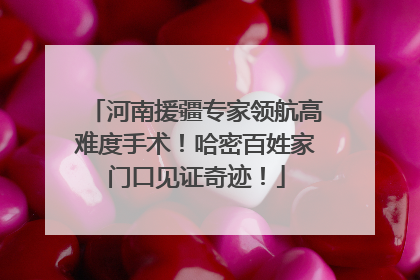 河南援疆专家领航高难度手术！哈密百姓家门口见证奇迹！