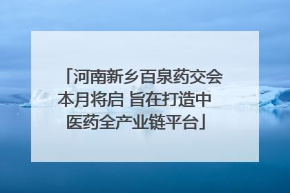 河南新乡百泉药交会本月将启 旨在打造中医药全产业链平台
