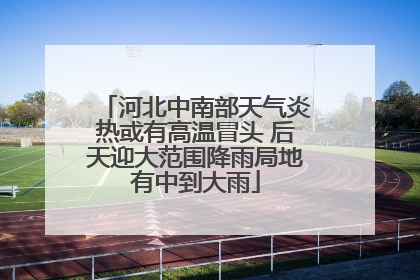 河北中南部天气炎热或有高温冒头 后天迎大范围降雨局地有中到大雨