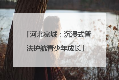 河北宽城：沉浸式普法护航青少年成长