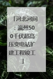 河北河间：瀛州500千伏超高压变电站扩建工程竣工