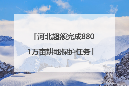 河北超额完成8801万亩耕地保护任务