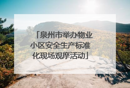 泉州市举办物业小区安全生产标准化现场观摩活动