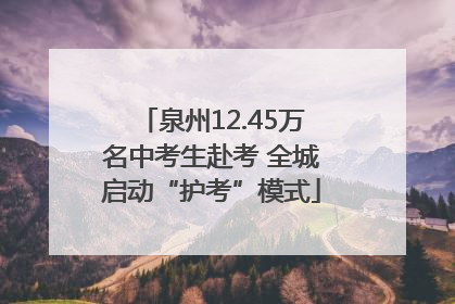泉州12.45万名中考生赴考 全城启动“护考”模式