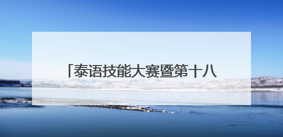 泰语技能大赛暨第十八届广西高校学生泰语演讲公开赛在南宁举办