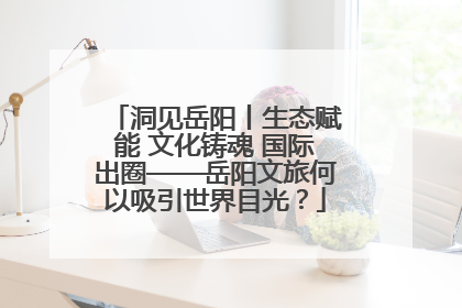 洞见岳阳丨生态赋能 文化铸魂 国际出圈——岳阳文旅何以吸引世界目光？