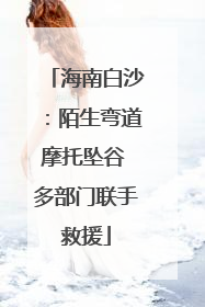 海南白沙：陌生弯道摩托坠谷 多部门联手救援