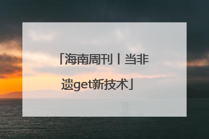 海南周刊丨当非遗get新技术