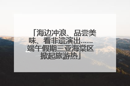 海边冲浪、品尝美味、看非遗演出……端午假期三亚海棠区掀起旅游热